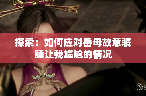 探索：如何应对岳母故意装睡让我尴尬的情况