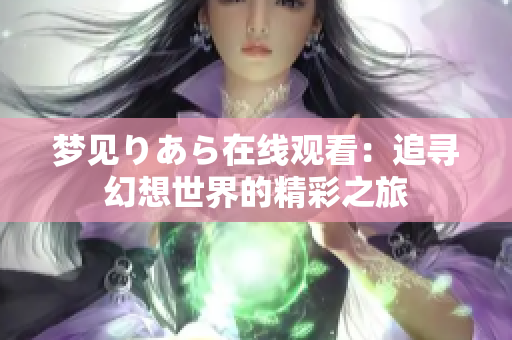 梦见りあら在线观看：追寻幻想世界的精彩之旅