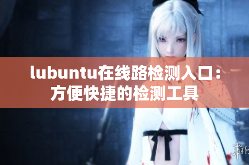 lubuntu在线路检测入口：方便快捷的检测工具