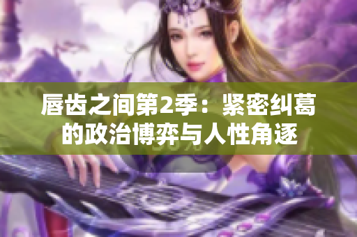 唇齿之间第2季：紧密纠葛的政治博弈与人性角逐
