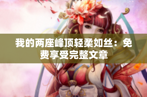 我的两座峰顶轻柔如丝：免费享受完整文章