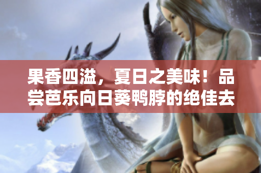 果香四溢，夏日之美味！品尝芭乐向日葵鸭脖的绝佳去处