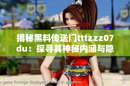 揭秘黑料传送门tttzzz07du：探寻其神秘内涵与隐藏玄机