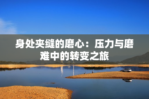 身处夹缝的磨心：压力与磨难中的转变之旅