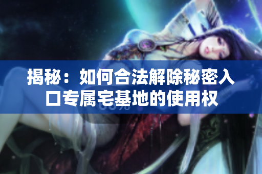 揭秘：如何合法解除秘密入口专属宅基地的使用权
