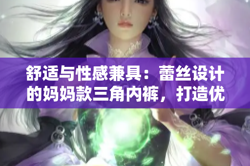 舒适与性感兼具：蕾丝设计的妈妈款三角内裤，打造优雅日常穿着体验