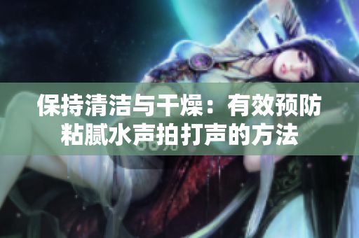 保持清洁与干燥：有效预防粘腻水声拍打声的方法