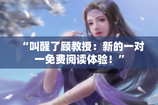 “叫醒了顾教授：新的一对一免费阅读体验！”