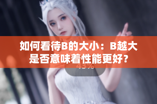 如何看待B的大小：B越大是否意味着性能更好？