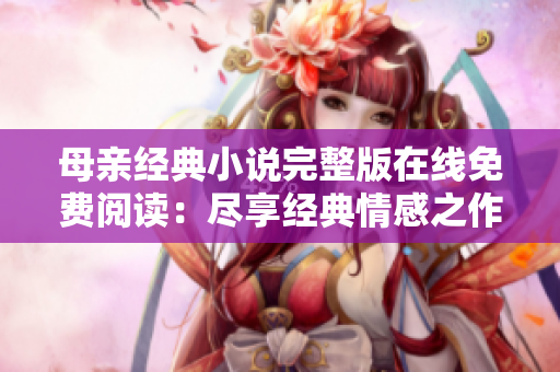母亲经典小说完整版在线免费阅读：尽享经典情感之作