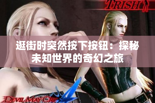逛街时突然按下按钮：探秘未知世界的奇幻之旅