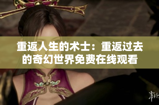 重返人生的术士：重返过去的奇幻世界免费在线观看