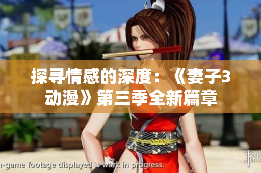 探寻情感的深度：《妻子3动漫》第三季全新篇章