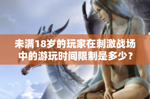 未满18岁的玩家在刺激战场中的游玩时间限制是多少？