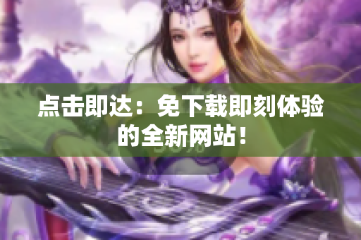 点击即达：免下载即刻体验的全新网站！