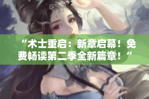 “术士重启：新章启幕！免费畅读第二季全新篇章！”