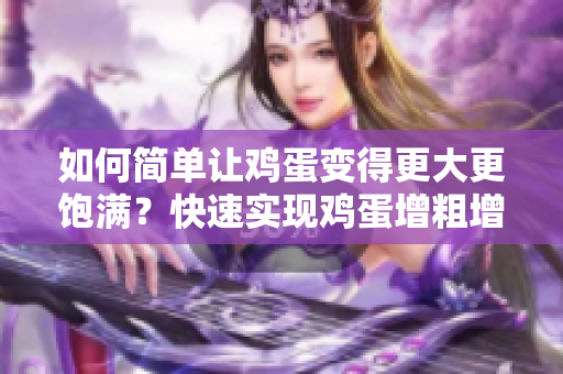如何简单让鸡蛋变得更大更饱满？快速实现鸡蛋增粗增大的有效方法分享!