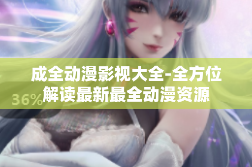 成全动漫影视大全-全方位解读最新最全动漫资源