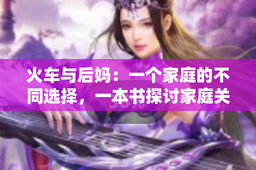火车与后妈：一个家庭的不同选择，一本书探讨家庭关系