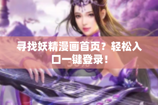 寻找妖精漫画首页？轻松入口一键登录！