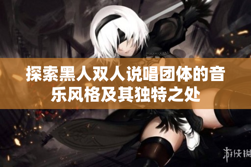 探索黑人双人说唱团体的音乐风格及其独特之处