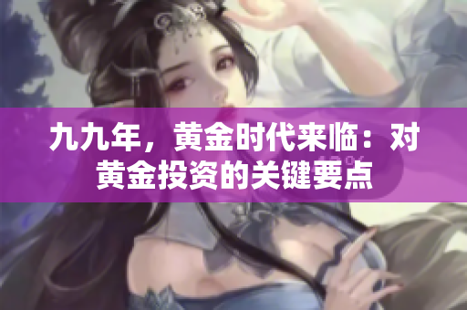 九九年，黄金时代来临：对黄金投资的关键要点