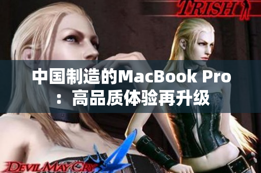 中国制造的MacBook Pro：高品质体验再升级