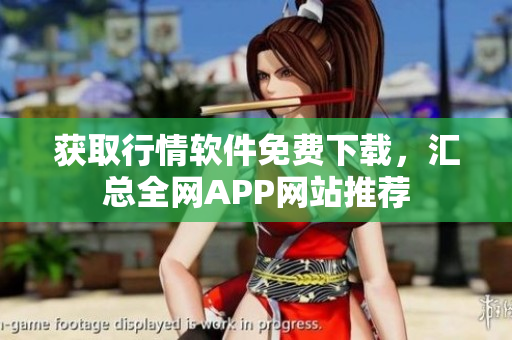 获取行情软件免费下载，汇总全网APP网站推荐