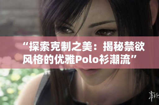 “探索克制之美：揭秘禁欲风格的优雅Polo衫潮流”