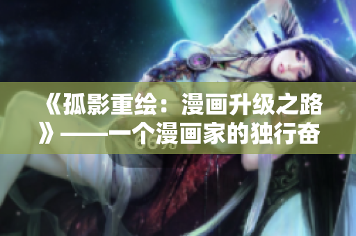 《孤影重绘：漫画升级之路》——一个漫画家的独行奋斗
