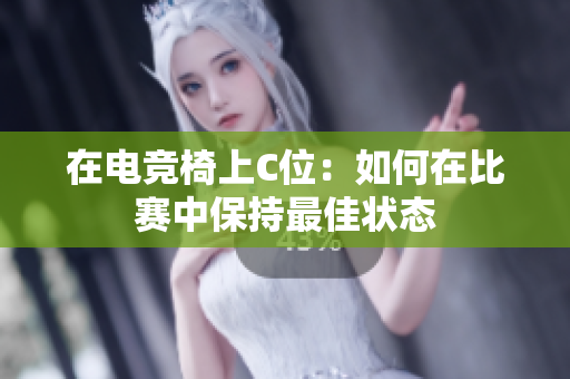 在电竞椅上C位：如何在比赛中保持最佳状态