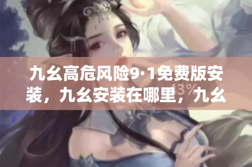 九幺高危风险9·1免费版安装，九幺安装在哪里，九幺pro下载，九幺pro破解版，九幺1·0·8，九幺极速版，九幺官方下载970