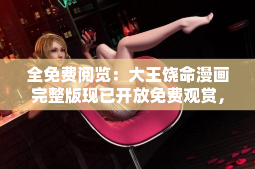 全免费阅览：大王饶命漫画完整版现已开放免费观赏，精彩内容尽收眼底！