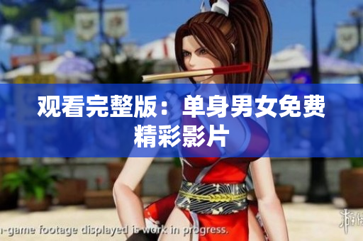 观看完整版：单身男女免费精彩影片
