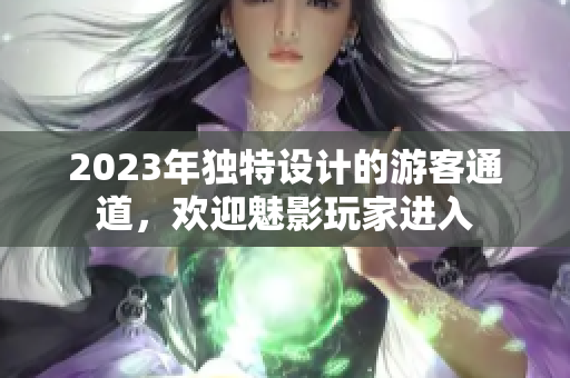 2023年独特设计的游客通道，欢迎魅影玩家进入