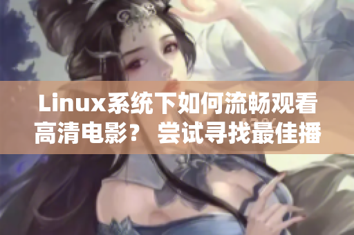 Linux系统下如何流畅观看高清电影？ 尝试寻找最佳播放方案