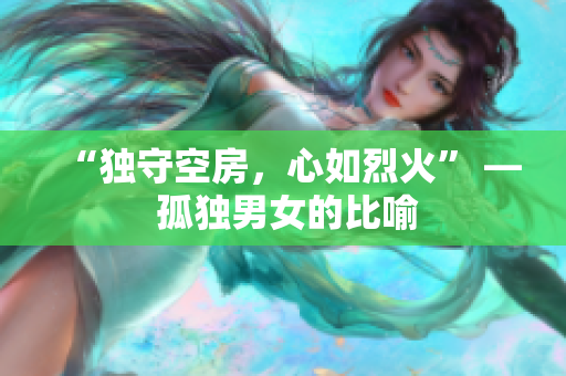 “独守空房，心如烈火” — 孤独男女的比喻