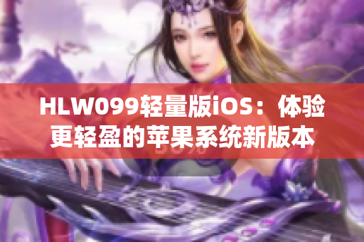 HLW099轻量版iOS：体验更轻盈的苹果系统新版本
