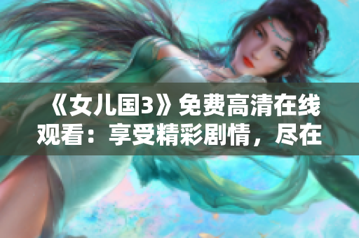 《女儿国3》免费高清在线观看：享受精彩剧情，尽在指尖间