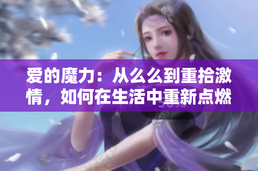爱的魔力：从么么到重拾激情，如何在生活中重新点燃爱的火花