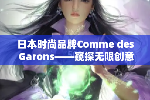 日本时尚品牌Comme des Garons——窥探无限创意与时尚界的前沿