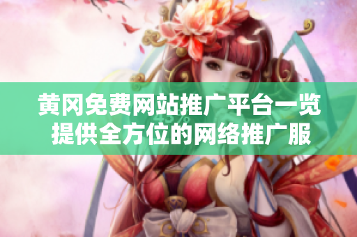 黄冈免费网站推广平台一览 提供全方位的网络推广服务
