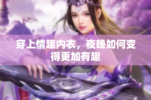 穿上情趣内衣，夜晚如何变得更加有趣