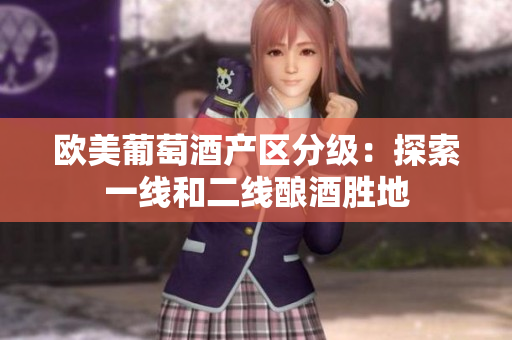 欧美葡萄酒产区分级：探索一线和二线酿酒胜地