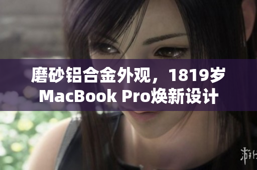 磨砂铝合金外观，1819岁MacBook Pro焕新设计