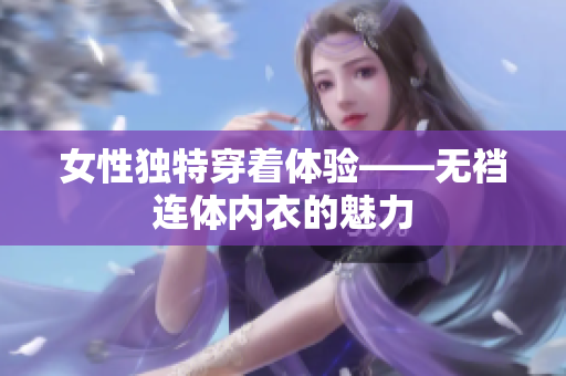 女性独特穿着体验——无裆连体内衣的魅力