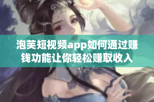 泡芙短视频app如何通过赚钱功能让你轻松赚取收入