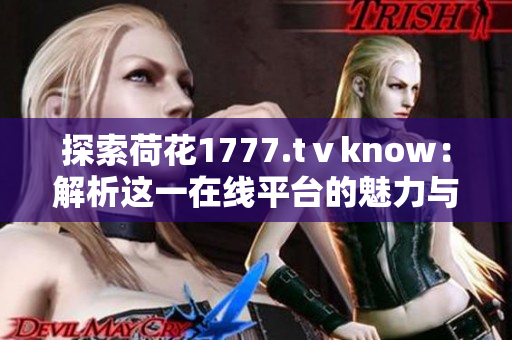 探索荷花1777.tⅴknow：解析这一在线平台的魅力与功能