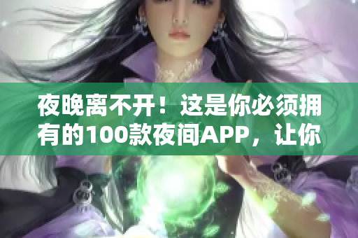 夜晚离不开！这是你必须拥有的100款夜间APP，让你晚上过得更有趣、更方便