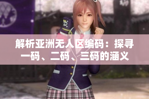 解析亚洲无人区编码：探寻一码、二码、三码的涵义